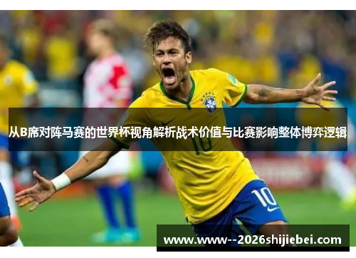 从B席对阵马赛的世界杯视角解析战术价值与比赛影响整体博弈逻辑