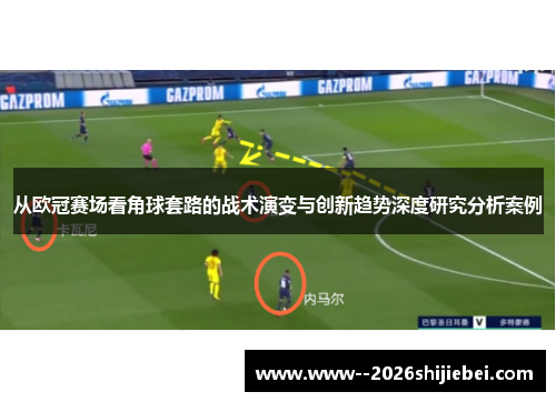 从欧冠赛场看角球套路的战术演变与创新趋势深度研究分析案例