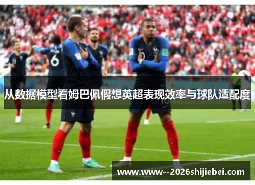 从数据模型看姆巴佩假想英超表现效率与球队适配度