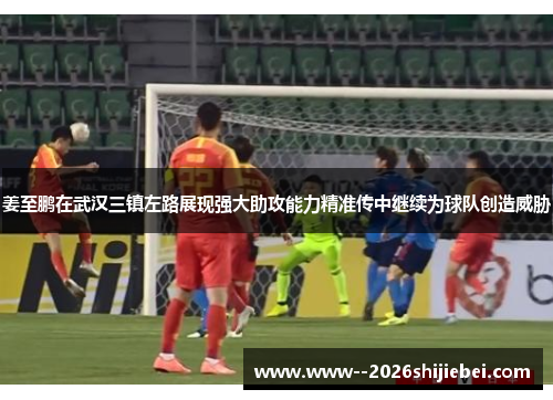 姜至鹏在武汉三镇左路展现强大助攻能力精准传中继续为球队创造威胁