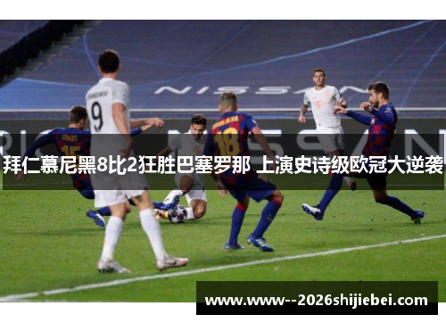 拜仁慕尼黑8比2狂胜巴塞罗那 上演史诗级欧冠大逆袭
