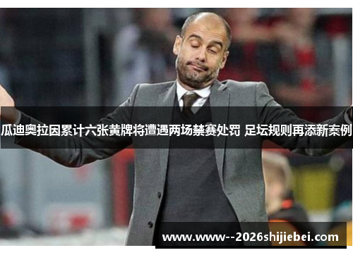 瓜迪奥拉因累计六张黄牌将遭遇两场禁赛处罚 足坛规则再添新案例