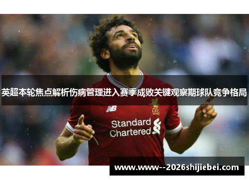 英超本轮焦点解析伤病管理进入赛季成败关键观察期球队竞争格局