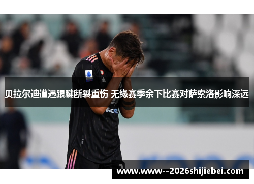 贝拉尔迪遭遇跟腱断裂重伤 无缘赛季余下比赛对萨索洛影响深远 贝拉尔迪遭遇跟腱断裂重伤 无缘赛季余下比赛对萨索洛影响深远