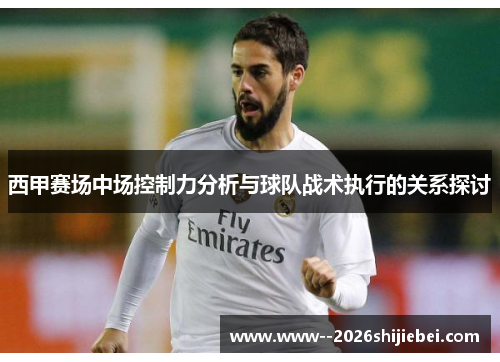 西甲赛场中场控制力分析与球队战术执行的关系探讨 西甲赛场中场控制力分析与球队战术执行的关系探讨