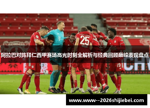 阿拉巴对阵拜仁西甲赛场高光时刻全解析与经典回顾巅峰表现盘点 阿拉巴对阵拜仁西甲赛场高光时刻全解析与经典回顾巅峰表现盘点