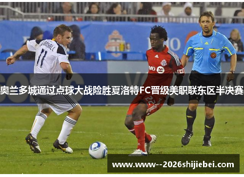 奥兰多城通过点球大战险胜夏洛特FC晋级美职联东区半决赛 奥兰多城通过点球大战险胜夏洛特FC晋级美职联东区半决赛