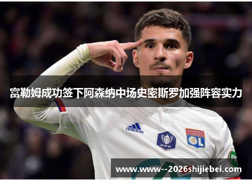 富勒姆成功签下阿森纳中场史密斯罗加强阵容实力 富勒姆成功签下阿森纳中场史密斯罗加强阵容实力