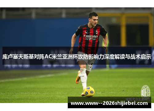 库卢塞夫斯基对阵AC米兰亚洲杯攻防影响力深度解读与战术启示