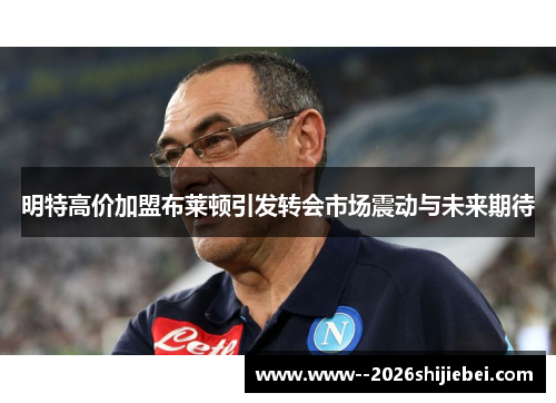 明特高价加盟布莱顿引发转会市场震动与未来期待 明特高价加盟布莱顿引发转会市场震动与未来期待