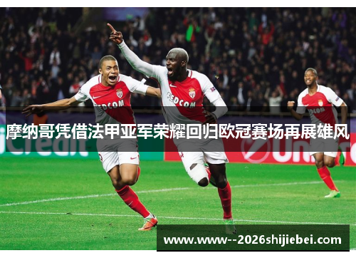 摩纳哥凭借法甲亚军荣耀回归欧冠赛场再展雄风