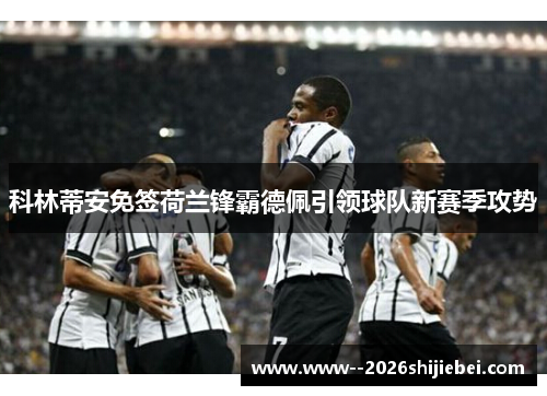 科林蒂安免签荷兰锋霸德佩引领球队新赛季攻势