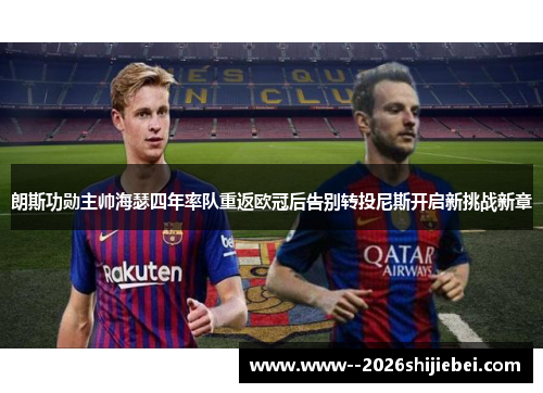 朗斯功勋主帅海瑟四年率队重返欧冠后告别转投尼斯开启新挑战新章