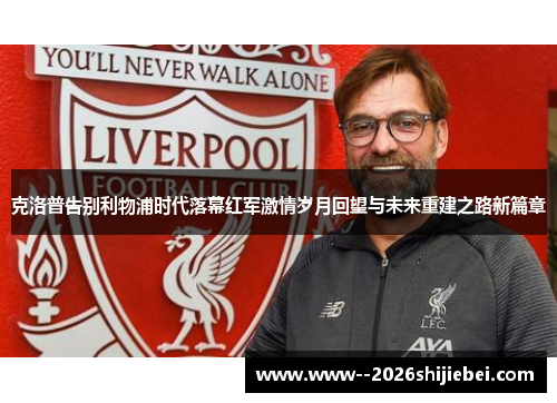 克洛普告别利物浦时代落幕红军激情岁月回望与未来重建之路新篇章
