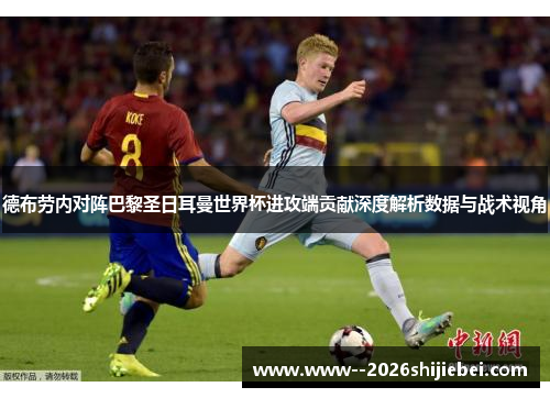 德布劳内对阵巴黎圣日耳曼世界杯进攻端贡献深度解析数据与战术视角 德布劳内对阵巴黎圣日耳曼世界杯进攻端贡献深度解析数据与战术视角