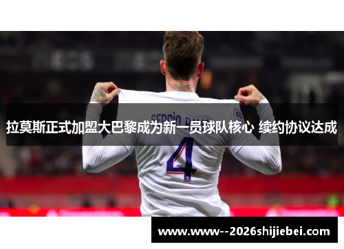 拉莫斯正式加盟大巴黎成为新一员球队核心 续约协议达成 拉莫斯正式加盟大巴黎成为新一员球队核心 续约协议达成
