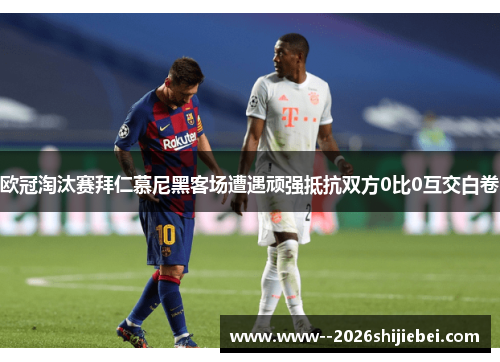 欧冠淘汰赛拜仁慕尼黑客场遭遇顽强抵抗双方0比0互交白卷 欧冠淘汰赛拜仁慕尼黑客场遭遇顽强抵抗双方0比0互交白卷