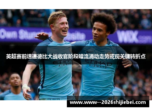 英超赛前速递德比大战收官阶段暗流涌动走势或现关键转折点 英超赛前速递德比大战收官阶段暗流涌动走势或现关键转折点