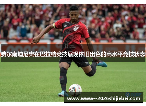 费尔南迪尼奥在巴拉纳竞技展现依旧出色的高水平竞技状态 费尔南迪尼奥在巴拉纳竞技展现依旧出色的高水平竞技状态