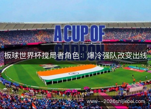 板球世界杯搅局者角色：爆冷强队改变出线